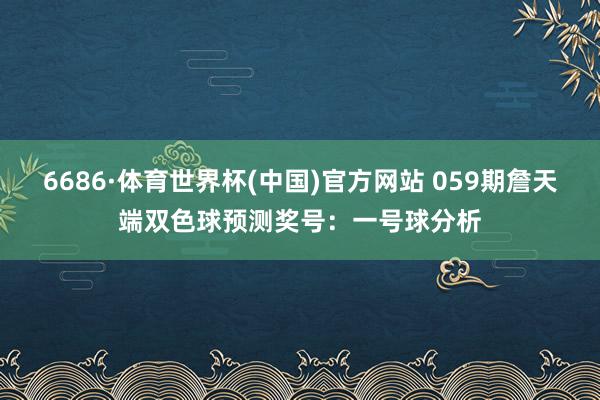 6686·体育世界杯(中国)官方网站 059期詹天端双色球预测奖号：一号球分析