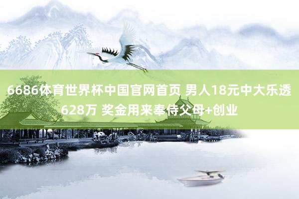 6686体育世界杯中国官网首页 男人18元中大乐透628万 奖金用来奉侍父母+创业