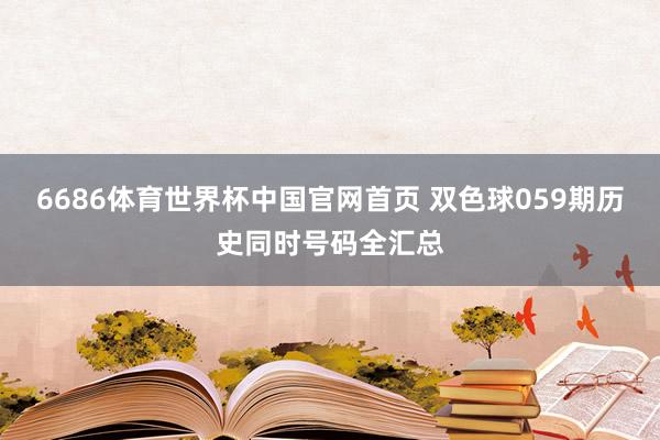6686体育世界杯中国官网首页 双色球059期历史同时号码全汇总
