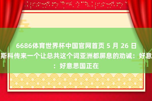 6686体育世界杯中国官网首页 5 月 26 日半夜，莫斯科传来一个让总共这个词亚洲都屏息的劝诫：好意思国正在