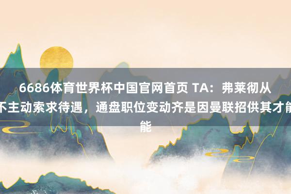 6686体育世界杯中国官网首页 TA：弗莱彻从不主动索求待遇，通盘职位变动齐是因曼联招供其才能