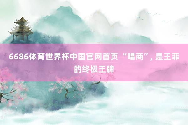 6686体育世界杯中国官网首页 “唱商”, 是王菲的终极王牌