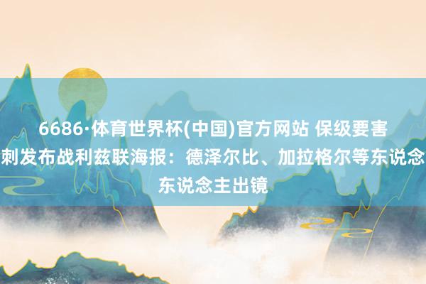6686·体育世界杯(中国)官方网站 保级要害战！热刺发布战利兹联海报：德泽尔比、加拉格尔等东说念主出镜