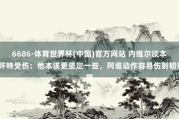 6686·体育世界杯(中国)官方网站 内维尔谈本·怀特受伤：他本该更坚定一些，阿谁动作容易伤到韧带