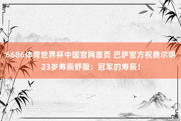 6686体育世界杯中国官网首页 巴萨官方祝费尔明23岁寿辰舒服：冠军的寿辰！