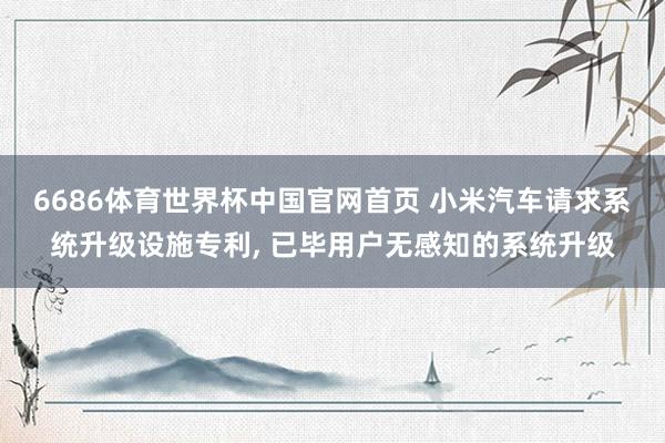 6686体育世界杯中国官网首页 小米汽车请求系统升级设施专利, 已毕用户无感知的系统升级