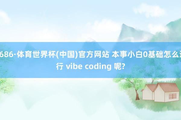 6686·体育世界杯(中国)官方网站 本事小白0基础怎么运行 vibe coding 呢?