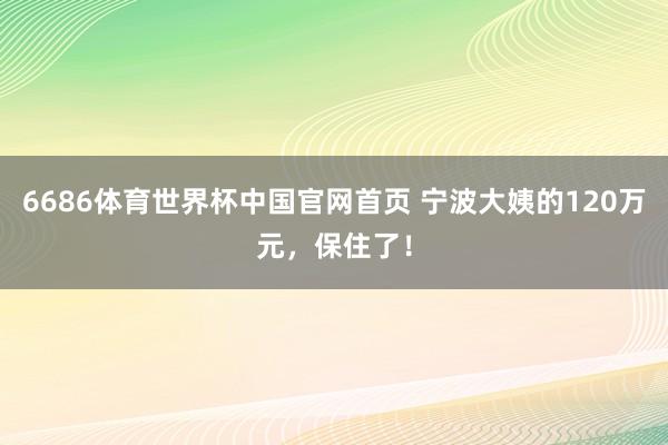 6686体育世界杯中国官网首页 宁波大姨的120万元，保住了