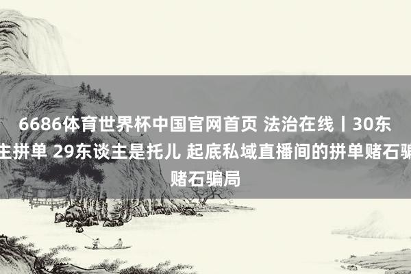 6686体育世界杯中国官网首页 法治在线丨30东谈主拼单 2