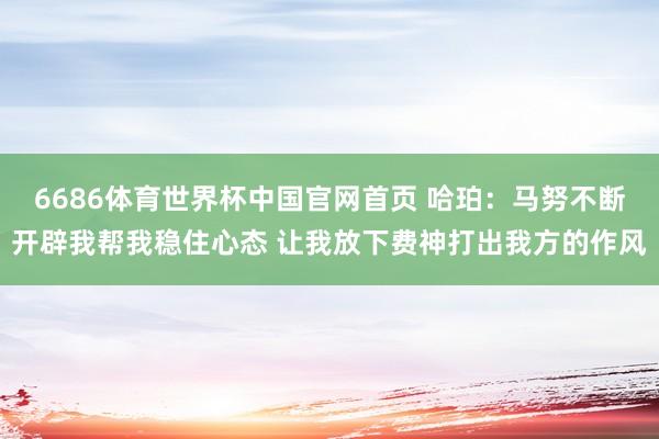 6686体育世界杯中国官网首页 哈珀：马努不断开辟我帮我稳住心态 让我放下费神打出我方的作风