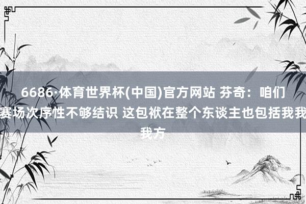 6686·体育世界杯(中国)官方网站 芬奇：咱们的赛场次序性不够结识 这包袱在整个东谈主也包括我我方