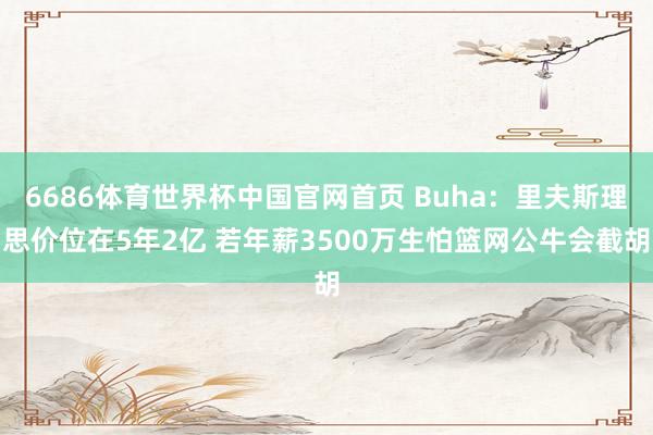6686体育世界杯中国官网首页 Buha：里夫斯理思价位在5年2亿 若年薪3500万生怕篮网公牛会截胡