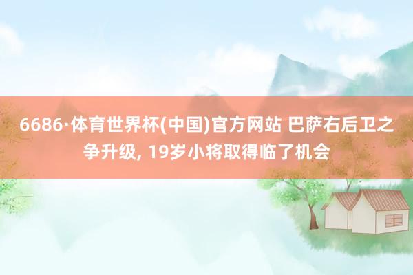 6686·体育世界杯(中国)官方网站 巴萨右后卫之争升级， 19岁小将取得临了机会