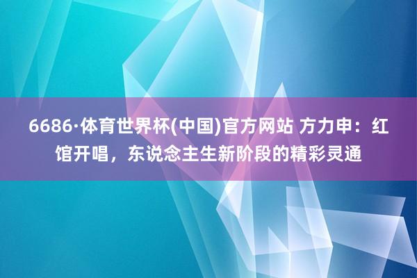 6686·体育世界杯(中国)官方网站 方力申：红馆开唱，东说念主生新阶段的精彩灵通