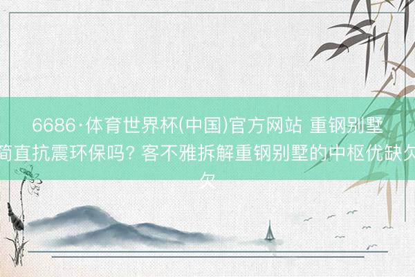 6686·体育世界杯(中国)官方网站 重钢别墅简直抗震环保吗? 客不雅拆解重钢别墅的中枢优缺欠