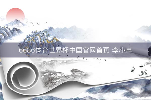 6686体育世界杯中国官网首页 李小冉