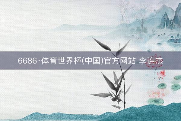6686·体育世界杯(中国)官方网站 李连杰