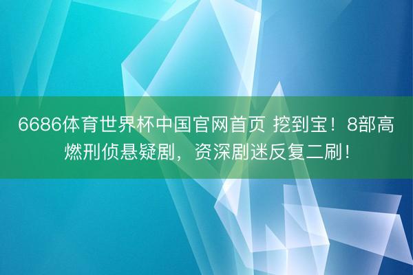 6686体育世界杯中国官网首页 挖到宝！8部高燃刑侦悬疑剧，资深剧迷反复二刷！