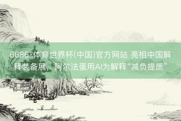 6686·体育世界杯(中国)官方网站 亮相中国解释装备展,阿尔法蛋用AI为解释“减负提质”