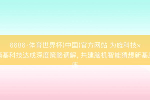6686·体育世界杯(中国)官方网站 为旌科技×熵基科技达成深度策略调解， 共建脑机智能猜想新基座
