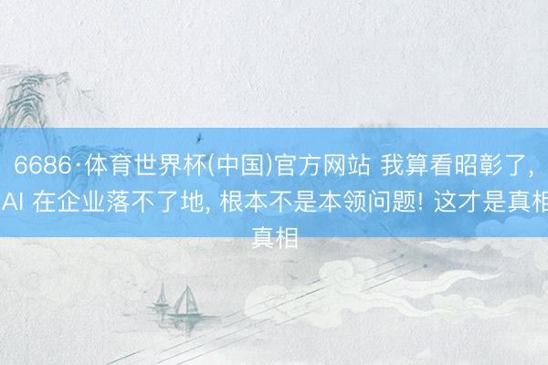 6686·体育世界杯(中国)官方网站 我算看昭彰了， AI 在企业落不了地， 根本不是本领问题! 这才是真相