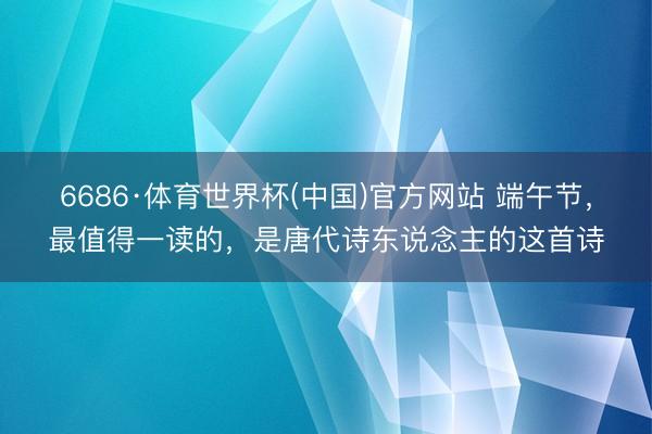 6686·体育世界杯(中国)官方网站 端午节,最值得一读的,是唐代诗东说念主的这首诗